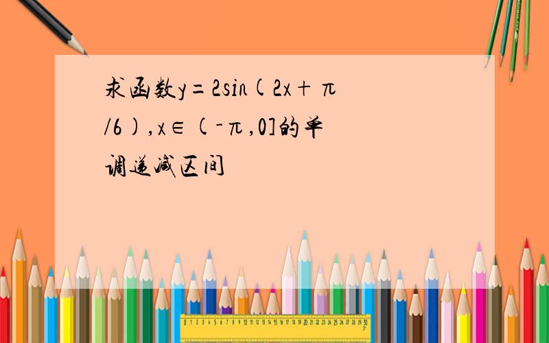 求函数y=2sin(2x+π/6),x∈(-π,0]的单调递减区间