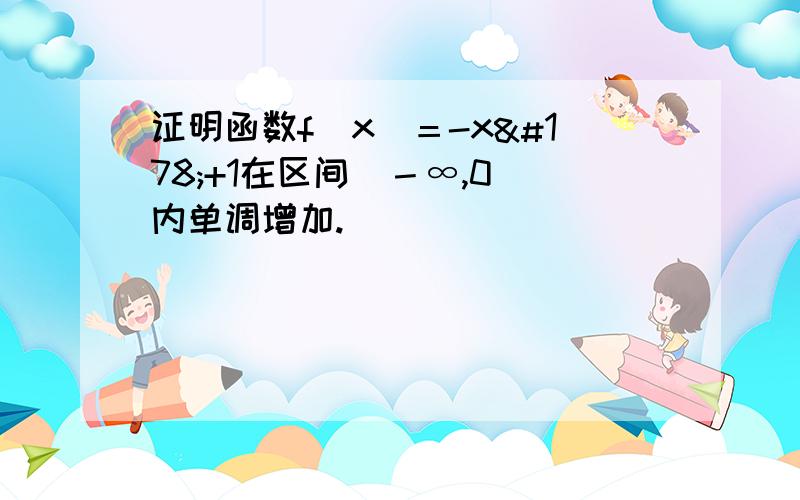 证明函数f（x）＝-x²+1在区间（－∞,0）内单调增加.