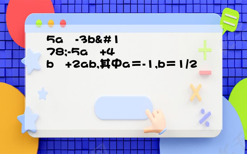 5a³-3b²-5a³+4b²+2ab,其中a＝-1,b＝1/2