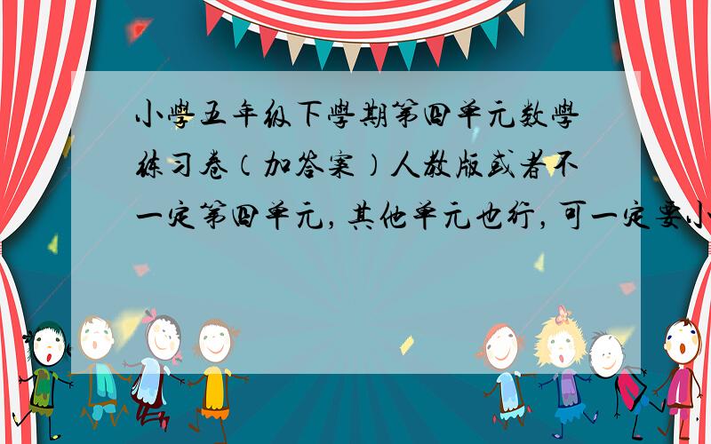 小学五年级下学期第四单元数学练习卷（加答案）人教版或者不一定第四单元，其他单元也行，可一定要小学五年级下学期《人教版》（加答案）