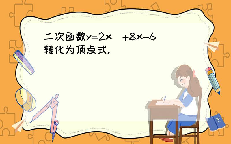 二次函数y=2x^+8x-6转化为顶点式.