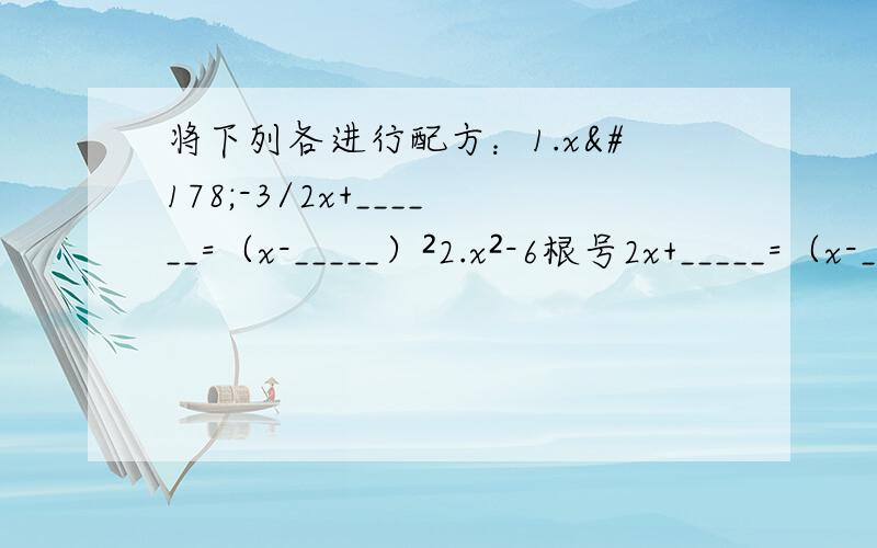 将下列各进行配方：1.x²-3/2x+______=（x-_____）²2.x²-6根号2x+_____=（x-_____）² 3.x²+4根号3x+____=（x+_____）².4.x²-ax+____=（x-_____）²解下列方程：（1）x²-7x+5=0 （2）x²