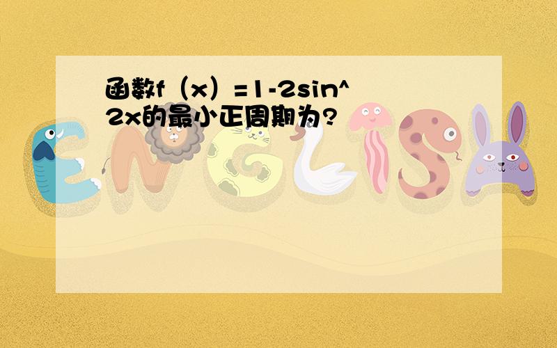 函数f（x）=1-2sin^2x的最小正周期为?