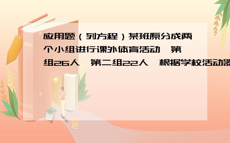 应用题（列方程）某班原分成两个小组进行课外体育活动,第一组26人,第二组22人,根据学校活动器材的数量,要将第一组的人数调整为第二组的一半,应从第一组调多少人到第二组去?