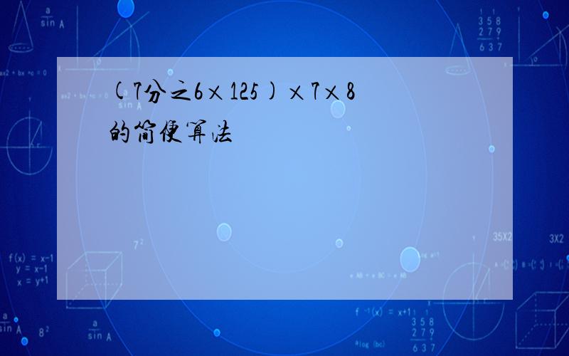 (7分之6×125)×7×8的简便算法