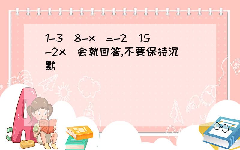 1-3(8-x)=-2(15-2x)会就回答,不要保持沉默