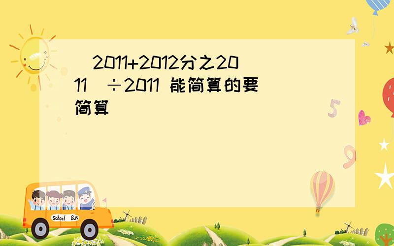 （2011+2012分之2011）÷2011 能简算的要简算