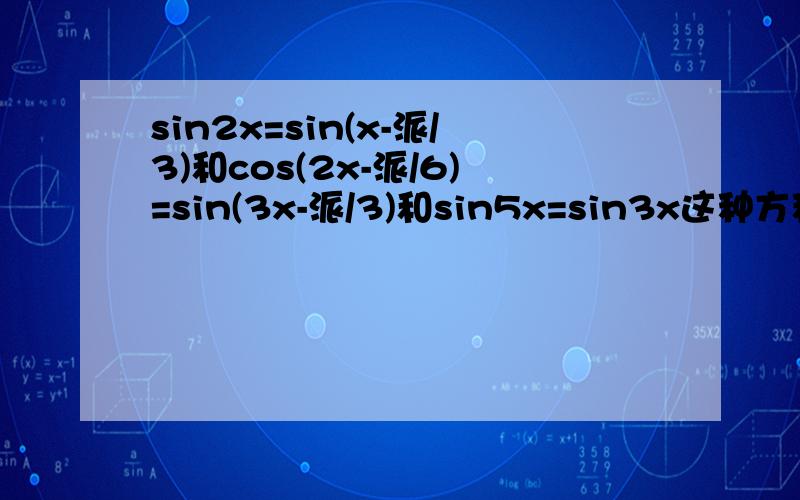 sin2x=sin(x-派/3)和cos(2x-派/6)=sin(3x-派/3)和sin5x=sin3x这种方程怎么解啊