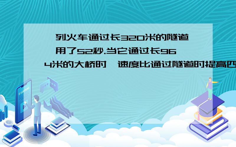 一列火车通过长320米的隧道,用了52秒.当它通过长964米的大桥时,速度比通过隧道时提高四分之一,结果用了1分36秒.求火车通过大桥时的速度和火车车身的长度.