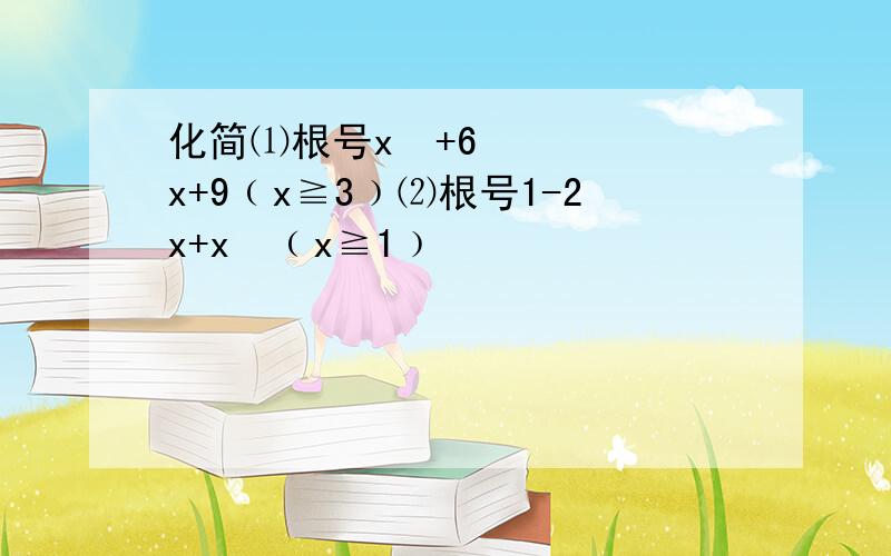 化简⑴根号x²+6x+9﹙x≧3﹚⑵根号1-2x+x²﹙x≧1﹚