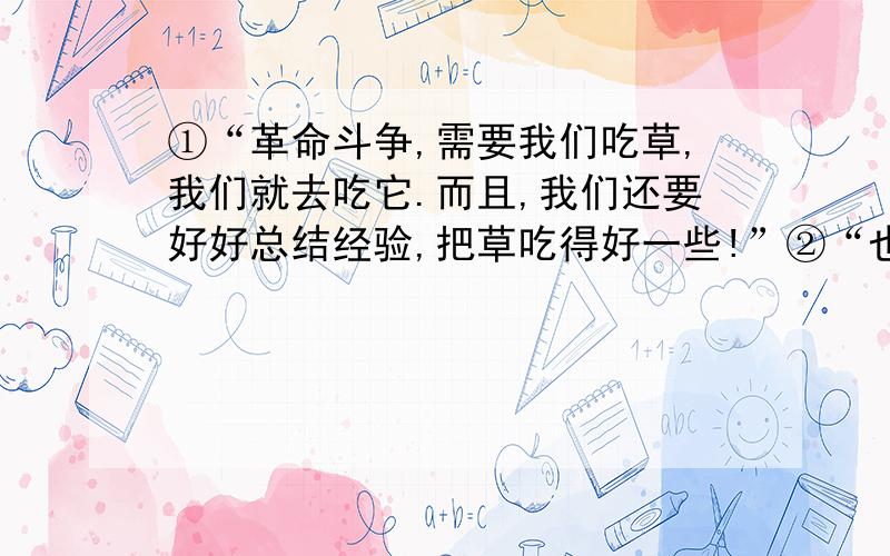 ①“革命斗争,需要我们吃草,我们就去吃它.而且,我们还要好好总结经验,把草吃得好一些!”②“也要记住这些草!”③“我们正是因为吃草吃得强大了,吃得胜利了!”④又慢,又轻,可是,它却像