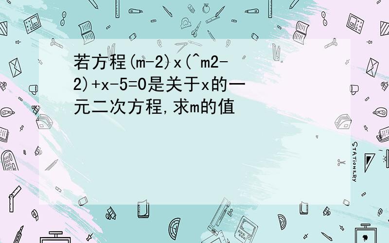 若方程(m-2)x(^m2-2)+x-5=0是关于x的一元二次方程,求m的值