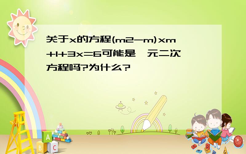 关于x的方程(m2-m)xm+1+3x=6可能是一元二次方程吗?为什么?