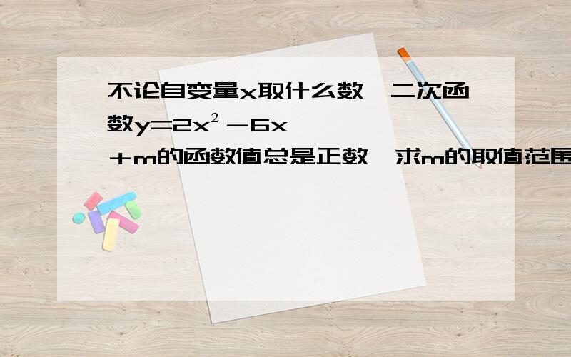 不论自变量x取什么数,二次函数y=2x²－6x＋m的函数值总是正数,求m的取值范围