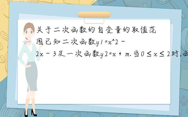 关于二次函数的自变量的取值范围已知二次函数y1=x^2－2x－3及一次函数y2=x＋m.当0≤x≤2时,函数y=y1＋y2＋(m－2)x＋3的图像与x轴有两个不同的公共点,求m得取值范围.图发错了，请大家自动无视