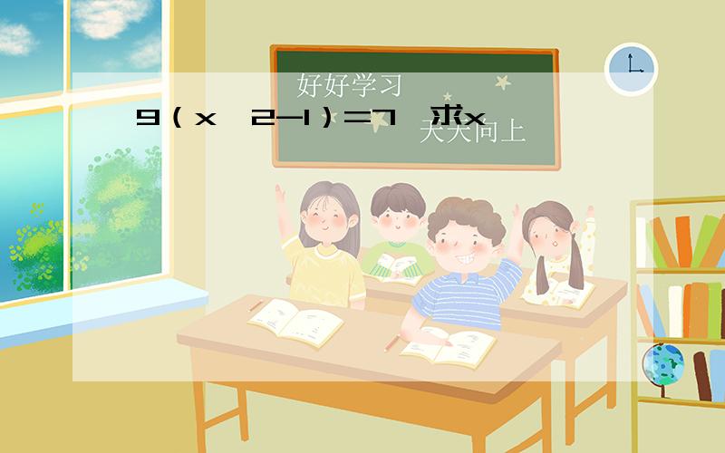 9（x^2-1）=7,求x