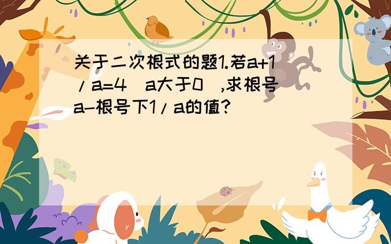 关于二次根式的题1.若a+1/a=4(a大于0),求根号a-根号下1/a的值?