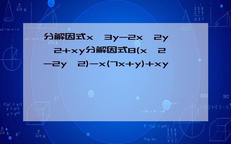 分解因式x^3y-2x^2y^2+xy分解因式8(x^2-2y^2)-x(7x+y)+xy