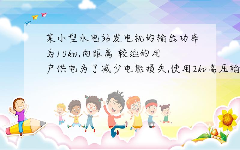 某小型水电站发电机的输出功率为10kw,向距离 较远的用户供电为了减少电能损失,使用2kv高压输电,最后用户得到220v 9.5kw的电力.求：（1）输电电流有多大（2）输电线的电阻有多大（3）降压变