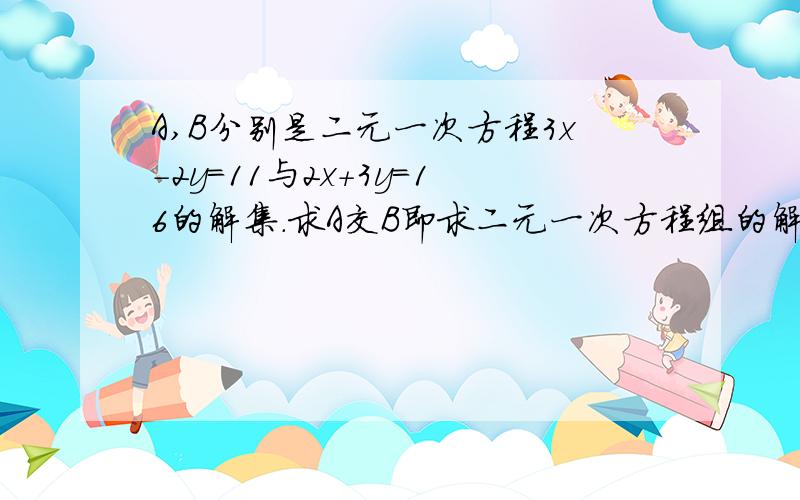 A,B分别是二元一次方程3x-2y=11与2x+3y=16的解集.求A交B即求二元一次方程组的解集.