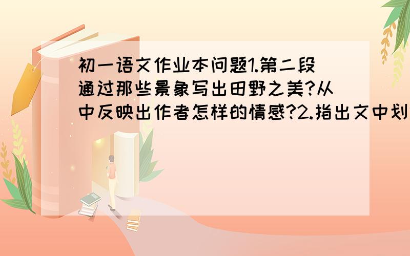 初一语文作业本问题1.第二段通过那些景象写出田野之美?从中反映出作者怎样的情感?2.指出文中划线句运用了什么修辞手法.有什么表达作用.3.最后一段中,作者从家乡的土地联想到什么?请用