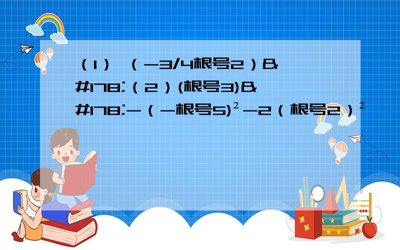 （1） （-3/4根号2）²（2）(根号3)²-（-根号5)²-2（根号2）²