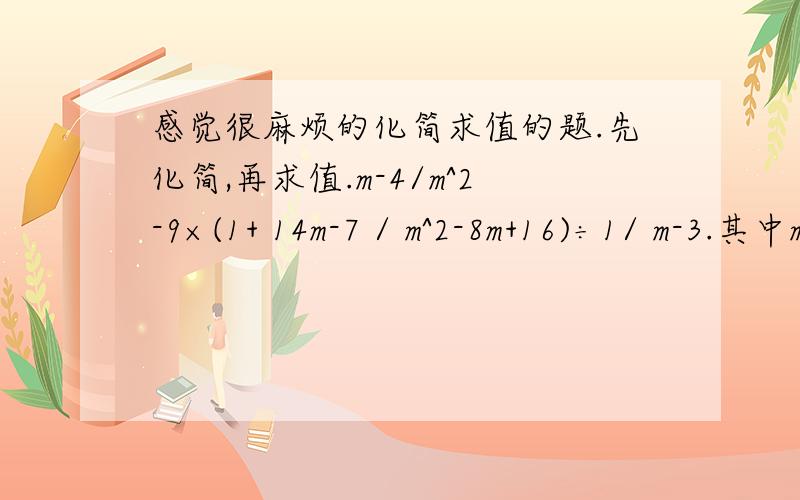 感觉很麻烦的化简求值的题.先化简,再求值.m-4/m^2-9×(1+ 14m-7 / m^2-8m+16)÷1/ m-3.其中m=5用空格打开的是一个整体