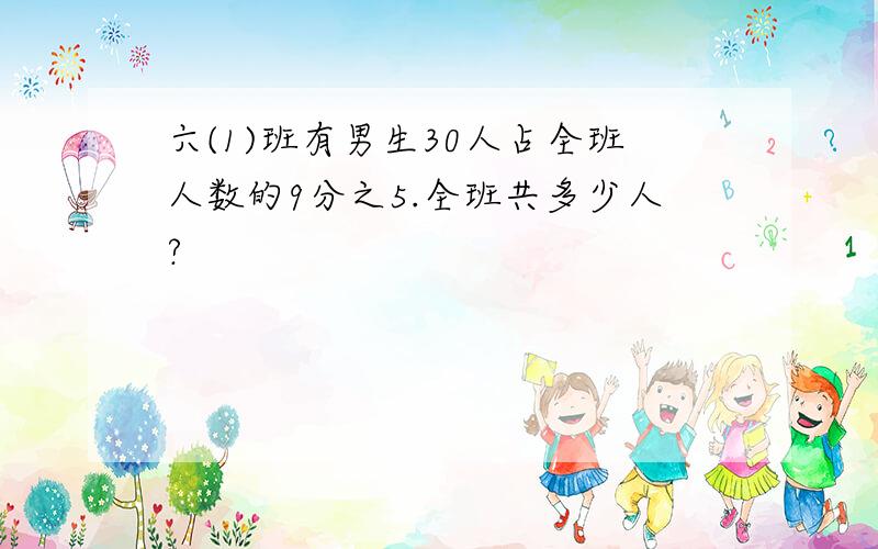 六(1)班有男生30人占全班人数的9分之5.全班共多少人?