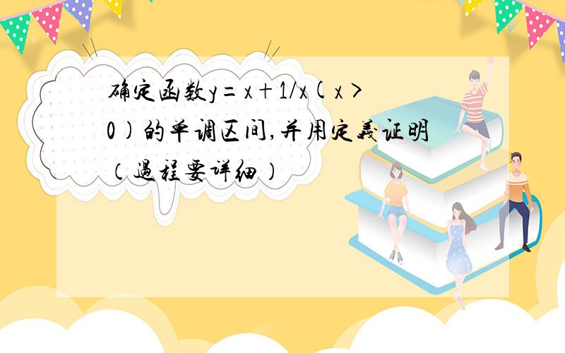 确定函数y=x+1/x(x>0)的单调区间,并用定义证明（过程要详细）