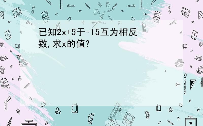 已知2x+5于-15互为相反数,求x的值?