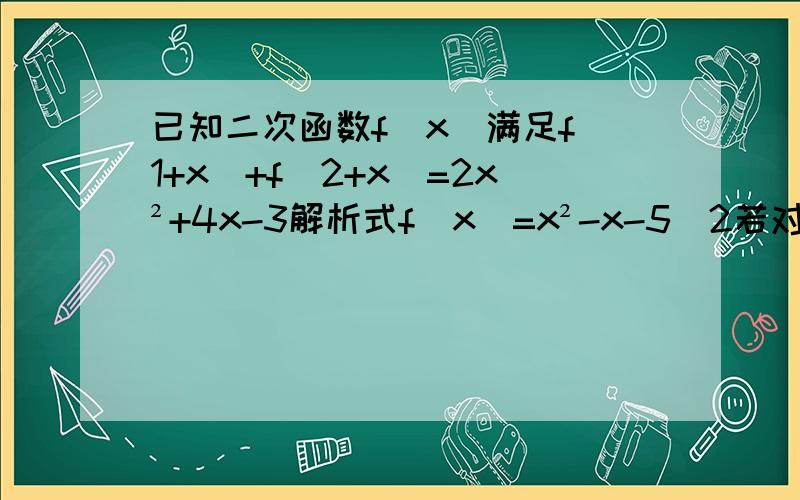 已知二次函数f（x）满足f（1+x）+f（2+x）=2x²+4x-3解析式f(x)=x²-x-5／2若对于任意的x∈[-3,3],f（x）＜m+x恒成立,求m范围若函数ψ（x）=（a+1）x²-3ax+a²-2／5-f(x)在[1,+∞）上是增函数,求