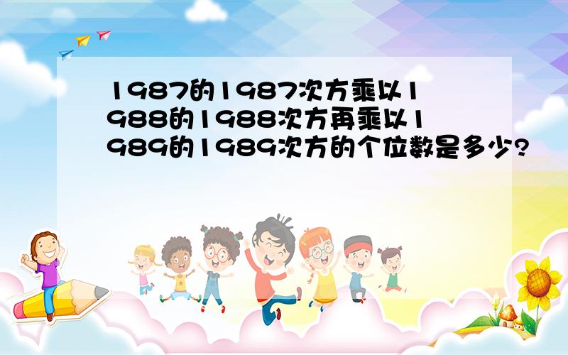 1987的1987次方乘以1988的1988次方再乘以1989的1989次方的个位数是多少?