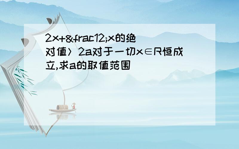 2x+½x的绝对值＞2a对于一切x∈R恒成立,求a的取值范围