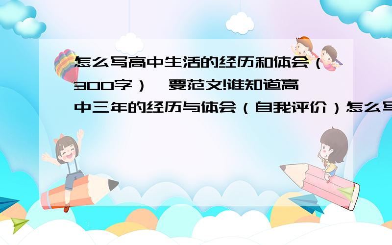 怎么写高中生活的经历和体会（300字）,要范文!谁知道高中三年的经历与体会（自我评价）怎么写,要范文!谢啦!