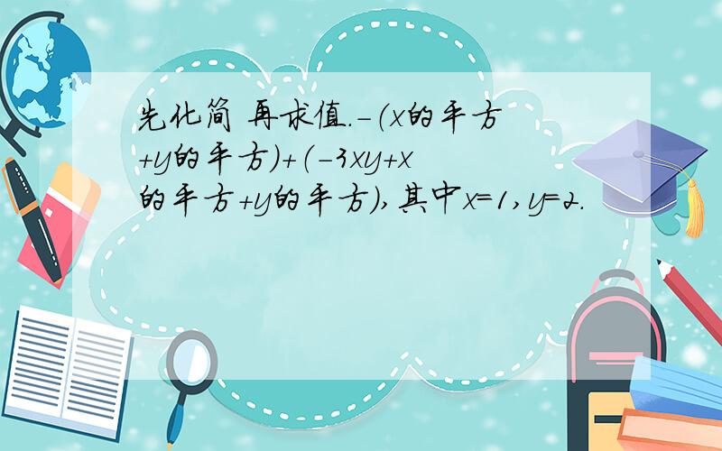 先化简 再求值.-（x的平方+y的平方）+（-3xy+x的平方+y的平方）,其中x=1,y=2.