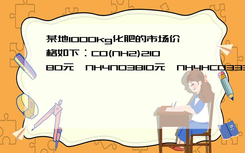 某地1000kg化肥的市场价格如下：CO(NH2)21080元,NH4NO3810元,NH4HCO3330元.试计算：　　（1）CO(NH2)2的相对分子质量.　　（2）NH4NO3中氮元素的质量分数.　　（3）现用10000元采购上述化肥中的一种,要