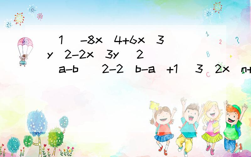 （1） -8x^4+6x^3y^2-2x^3y （2) （a-b）^2-2(b-a)+1 (3)2x^n+1-8x^n-1 因式分解这三题