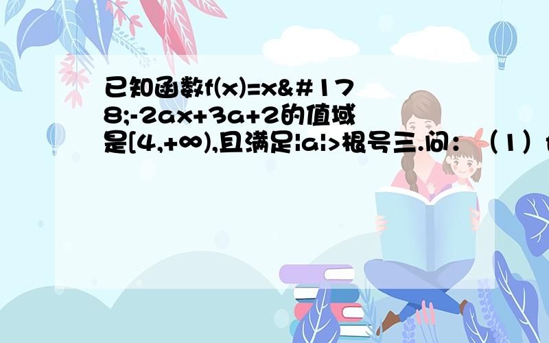 已知函数f(x)=x²-2ax+3a+2的值域是[4,+∞),且满足|a|>根号三.问：（1）f(x)的解析式（2）已知m∈R,设P：当x∈[1,2]时,不等式f(x)+3＞2x+m 恒成立；Q：g(x)=根号下【f(x)-mx+1】的定义域为R.如果满足P成