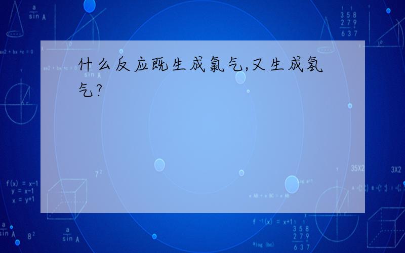 什么反应既生成氯气,又生成氢气?