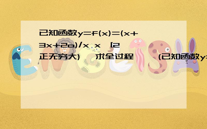 已知函数y=f(x)=(x+3x+2a)/x x∈[2,正无穷大) 【求全过程,】 (已知函数y=f(x)=(x+3x+2a)/x x∈[2,正无穷大) 【求全过程,】(1)当a=1/2时,求函数f(x)的最小值(2)若对任意x∈[2,正无穷大),f(x)>0恒成立,求实数a的