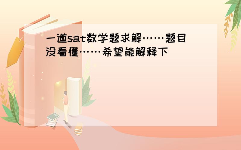 一道sat数学题求解……题目没看懂……希望能解释下