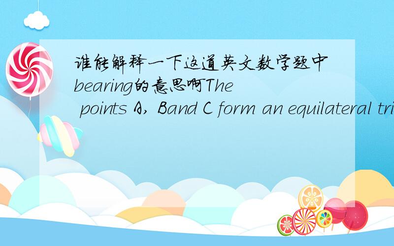 谁能解释一下这道英文数学题中bearing的意思啊The points A, Band C form an equilateral triangle. The bearing of B from A is 042这里的042不是距离,是一个角度……