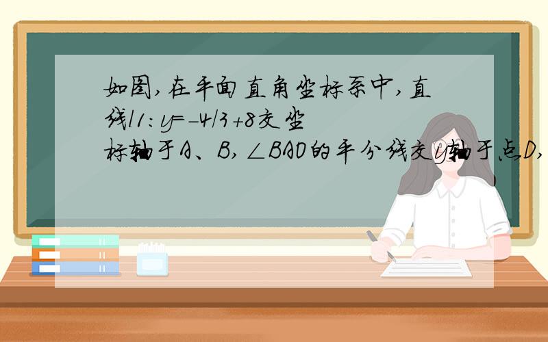 如图,在平面直角坐标系中,直线l1：y=-4/3+8交坐标轴于A、B,∠BAO的平分线交y轴于点D,过点D的直线l2：y=kx+b（k≠0）交x轴于点C.（1）求证：△BDE≌△CDO（2）求点D的坐标,并求出直线l2的解析式.（3