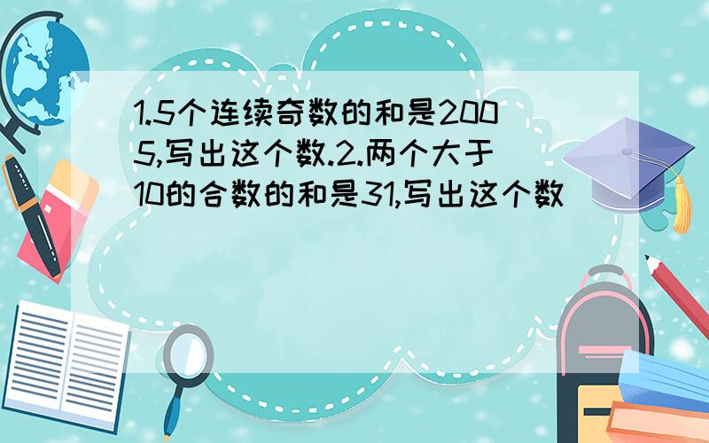 1.5个连续奇数的和是2005,写出这个数.2.两个大于10的合数的和是31,写出这个数