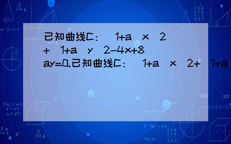 已知曲线C：(1+a)x^2+(1+a)y^2-4x+8ay=0.已知曲线C：(1+a)x^2+(1+a)y^2-4x+8ay=0.(Ⅰ)当a取何值时,方程表示园； （Ⅱ）求证：无论a为何值,曲线C必过定点；（Ⅱ）当曲线C表示圆时,求园面积最小时a的值.尤