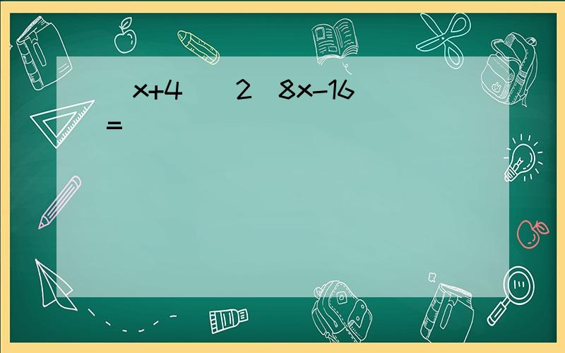 (x+4)^2(8x-16)=