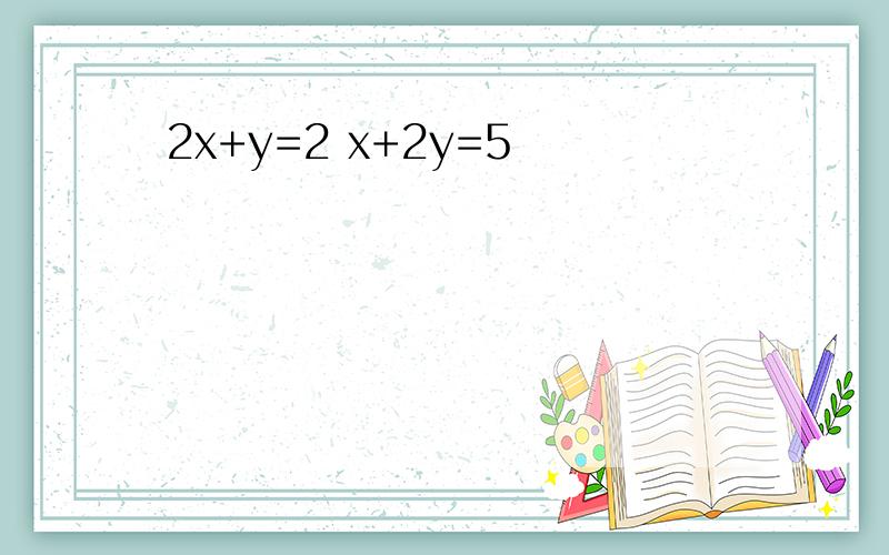 2x+y=2 x+2y=5