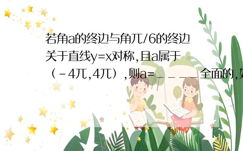 若角a的终边与角兀/6的终边关于直线y=x对称,且a属于（－4兀,4兀）,则a=____全面的,好的话加分.