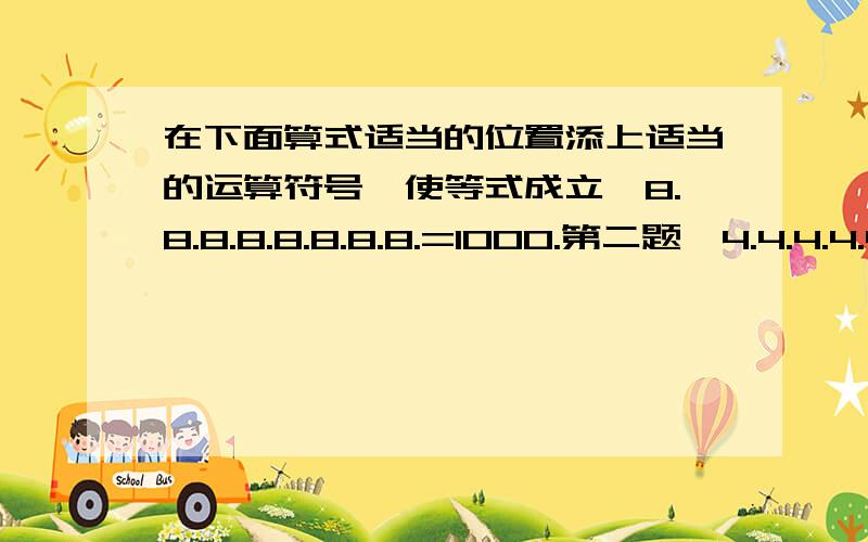 在下面算式适当的位置添上适当的运算符号,使等式成立,8.8.8.8.8.8.8.8.=1000.第二题,4.4.4.4.4.=16