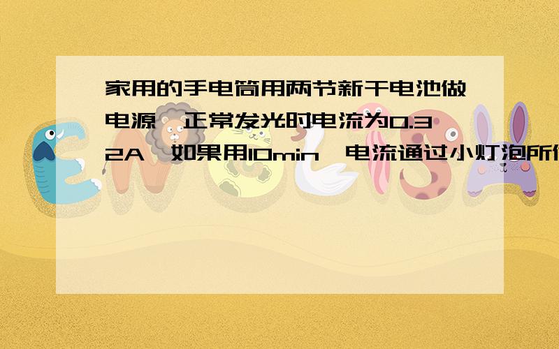 家用的手电筒用两节新干电池做电源,正常发光时电流为0.32A,如果用10min,电流通过小灯泡所做的电功约为?【写出过程】关于x的方程（a-6）x的平方-8x+6=0有实数根,则整数a的最大值是?（求的是